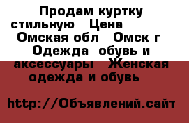 Продам куртку стильную › Цена ­ 2 000 - Омская обл., Омск г. Одежда, обувь и аксессуары » Женская одежда и обувь   